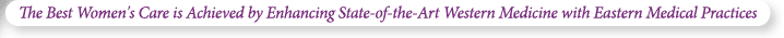 The Best Women's Care is Achieved by Enhancing State-of-the-Art Western Medicine with Eastern Medical Practices
